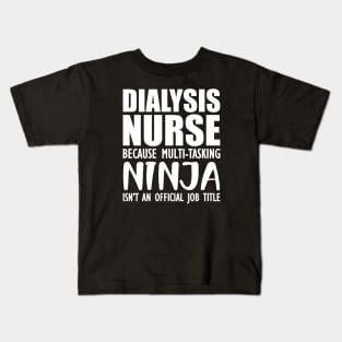 Dialysis Nurse because multi-tasking ninja isn't an official job title Kids T-Shirt